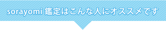 sorayomi鑑定はこんな人にオススメです