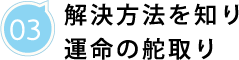 03/解決方法を知り運命の舵取り