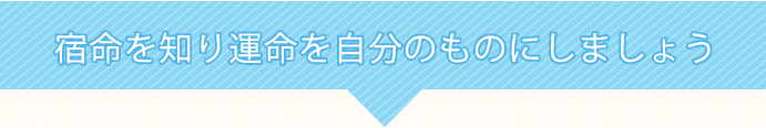 宿命を知り運命を自分のものにしましょう